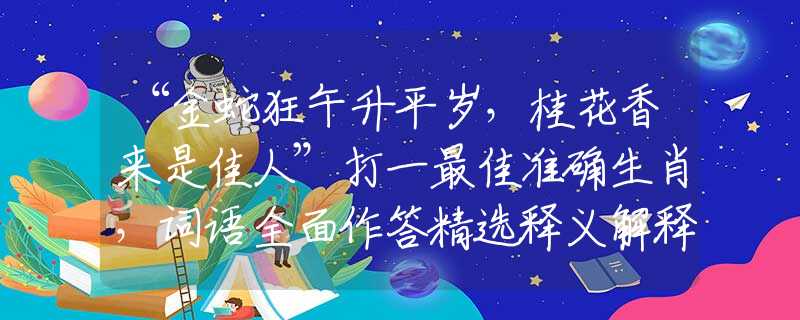 “金蛇狂午升平歲，桂花香來是佳人”打一最佳準確生肖，詞語全面作答精選釋義解釋落實