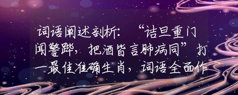 詞語闡述剖析：“詰旦重門聞警蹕，把酒皆言肺病同”打一最佳準確生肖，詞語全面作答精選釋義解釋落實