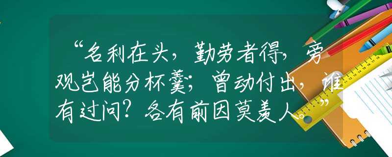 “名利在頭，勤勞者得，旁觀豈能分杯羹；曾動付出，誰有過問？各有前因莫羨人?！鄙そ獯鸾忉?  title=