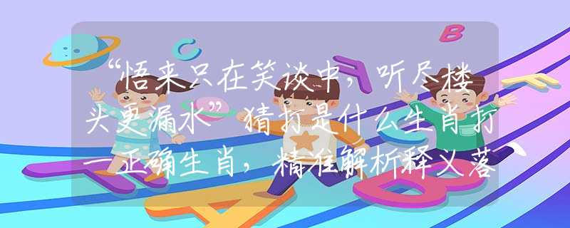 “悟來(lái)只在笑談中，聽(tīng)盡樓頭更漏水”猜打是什么生肖打一正確生肖，精準(zhǔn)解析釋義落實(shí)