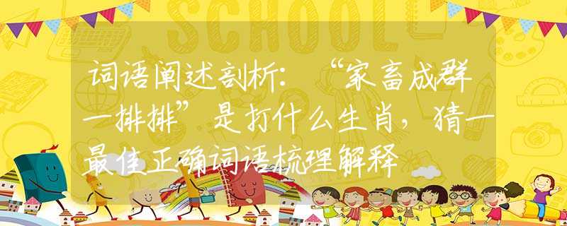 詞語(yǔ)闡述剖析：“家畜成群一排排”是打什么生肖，猜一最佳正確詞語(yǔ)梳理解釋