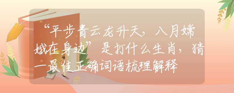 “平步青云龍升天，八月嫦娥在身邊”是打什么生肖，猜一最佳正確詞語(yǔ)梳理解釋