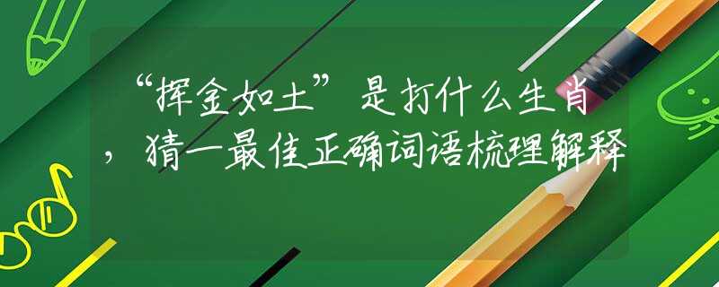 “揮金如土”是打什么生肖，猜一最佳正確詞語(yǔ)梳理解釋