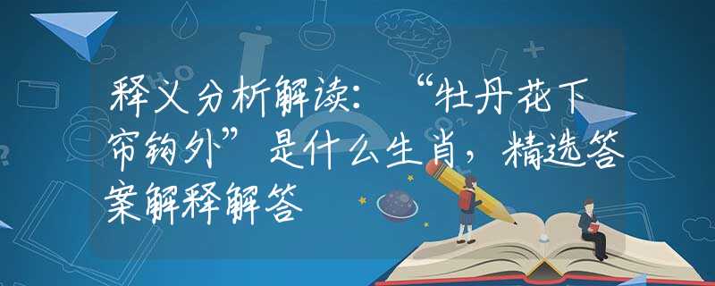 釋義分析解讀：“牡丹花下簾鉤外”是什么生肖，精選答案解釋解答