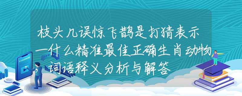 枝頭幾誤驚飛鵲是打猜表示一什么精準(zhǔn)最佳正確生肖動物，詞語釋義分析與解答