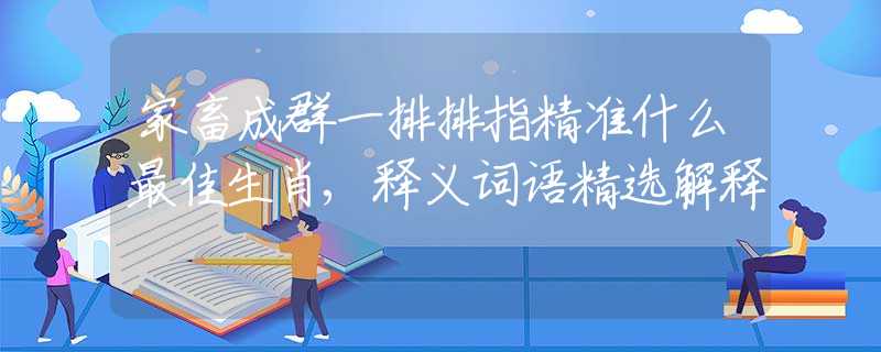 家畜成群一排排指精準(zhǔn)什么最佳生肖,釋義詞語精選解釋