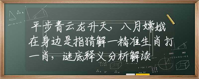 平步青云龍升天，八月嫦娥在身邊是指猜解一精準(zhǔn)生肖打一肖，謎底釋義分析解讀