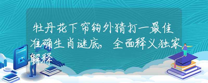 牡丹花下簾鉤外猜打一最佳準確生肖謎底,全面釋義獨家解釋