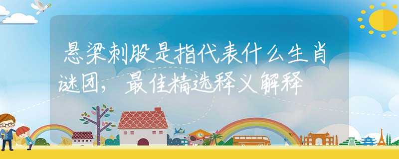 懸梁刺股是指代表什么生肖謎團(tuán),最佳精選釋義解釋