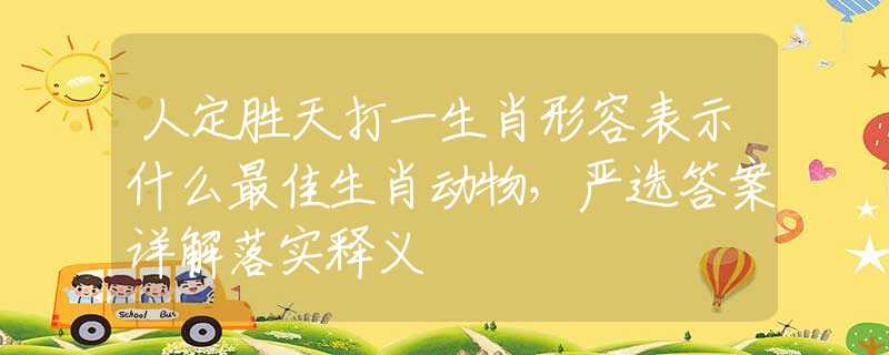人定勝天打一生肖形容表示什么最佳生肖動(dòng)物，嚴(yán)選答案詳解落實(shí)釋義