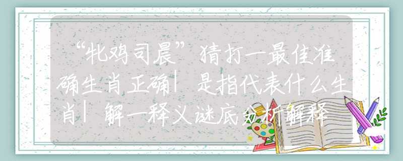 “牝雞司晨”猜打一最佳準確生肖正確|是指代表什么生肖|解一釋義謎底分析解釋