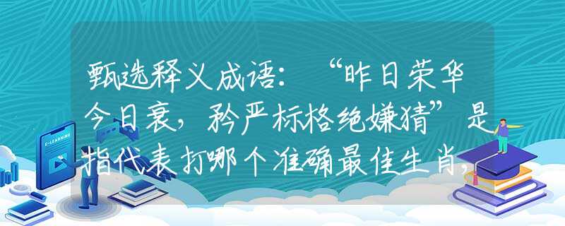 甄選釋義成語：“昨日榮華今日衰，矜嚴標格絕嫌猜”是指代表打哪個準確最佳生肖,猜解一最新生肖成語解釋