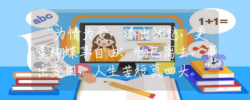 “為情為愛(ài)，添出憂愁，更羨蝴蝶享自由；物已離去，事出變舊，人生苦短莫回頭。”甄選解釋釋義