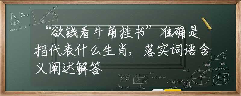 “欲錢(qián)看牛角掛書(shū)”準(zhǔn)確是指代表什么生肖,落實(shí)詞語(yǔ)含義闡述解答