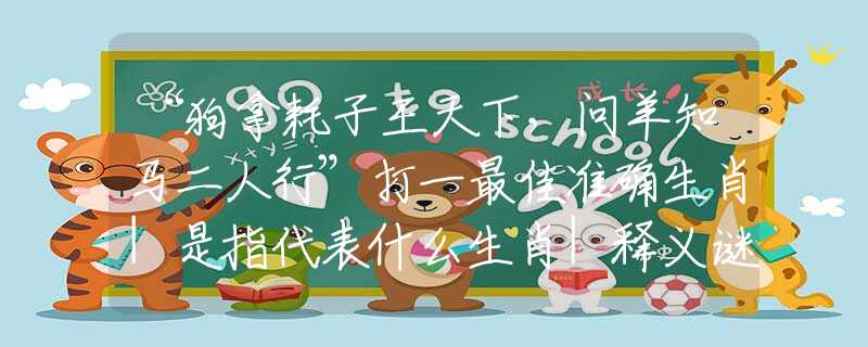 “狗拿耗子王天下，問(wèn)羊知馬二人行”打一最佳準(zhǔn)確生肖|是指代表什么生肖|釋義謎團(tuán)賞析解釋