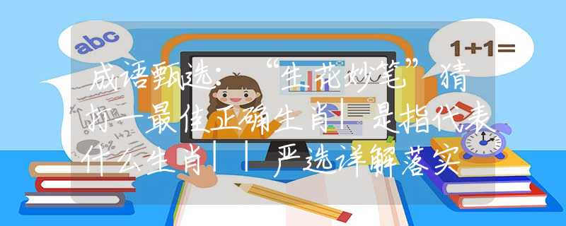 成語甄選：“生花妙筆”猜打一最佳正確生肖|是指代表什么生肖||嚴(yán)選詳解落實(shí)