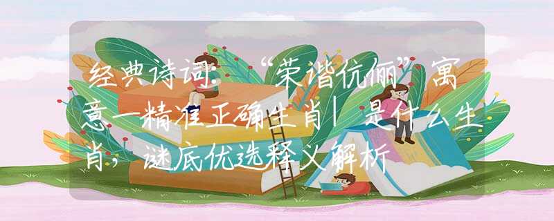 經(jīng)典詩詞：“榮諧伉儷”寓意一精準(zhǔn)正確生肖|是什么生肖，謎底優(yōu)選釋義解析