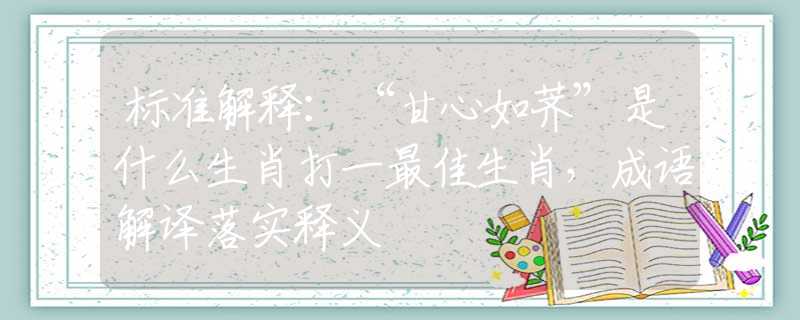 標(biāo)準(zhǔn)解釋?zhuān)骸案市娜缢j”是什么生肖打一最佳生肖，成語(yǔ)解譯落實(shí)釋義