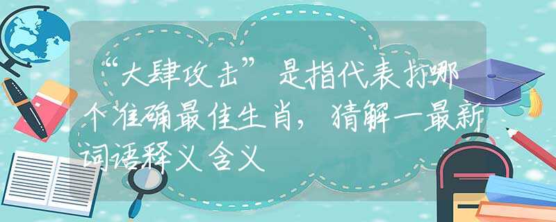 “大肆攻擊”是指代表打哪個(gè)準(zhǔn)確最佳生肖,猜解一最新詞語釋義含義