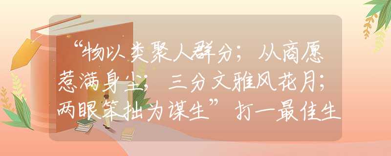 “物以類聚人群分；從商愿惹滿身塵；三分文雅風花月；兩眼笨拙為謀生”打一最佳生肖是指生肖動物釋義謎底剖析