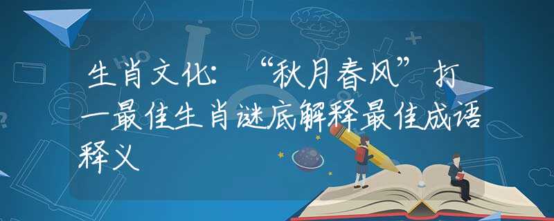 生肖文化：“秋月春風(fēng)”打一最佳生肖謎底解釋最佳成語(yǔ)釋義