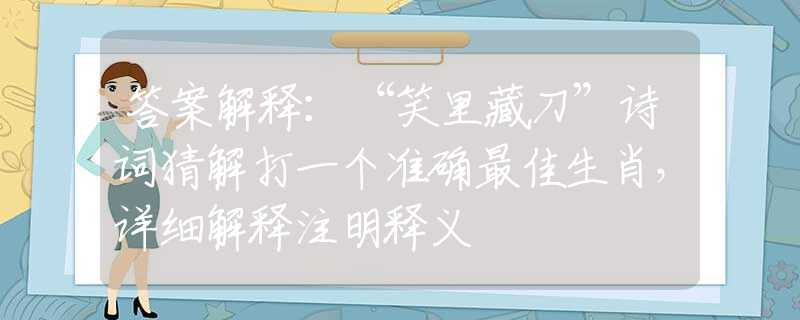 答案解釋：“笑里藏刀”詩詞猜解打一個準(zhǔn)確最佳生肖，詳細(xì)解釋注明釋義