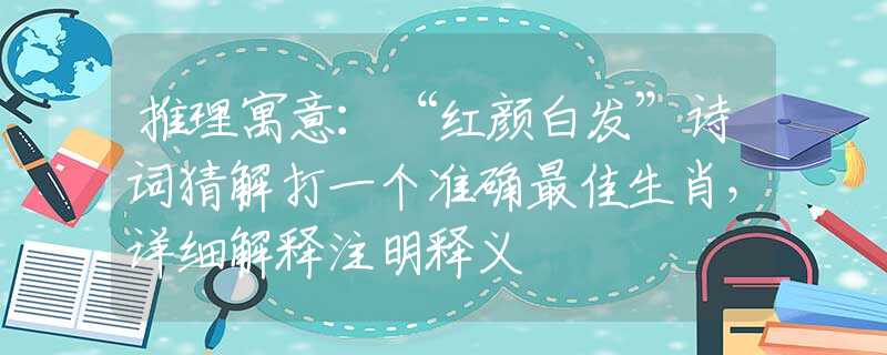 推理寓意：“紅顏白發(fā)”詩(shī)詞猜解打一個(gè)準(zhǔn)確最佳生肖，詳細(xì)解釋注明釋義