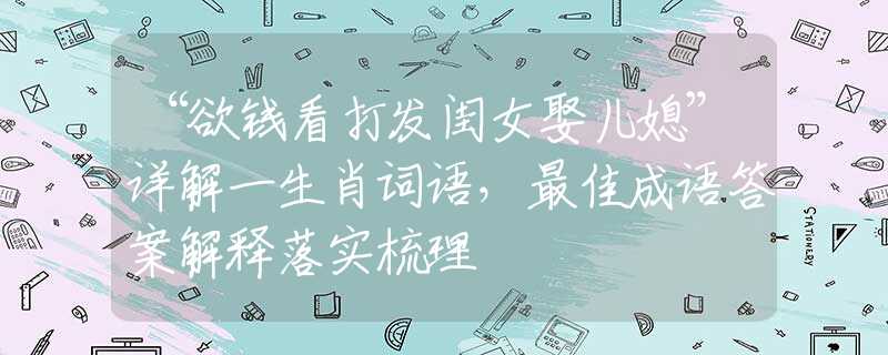 “欲錢看打發(fā)閨女娶兒媳”詳解一生肖詞語，最佳成語答案解釋落實梳理