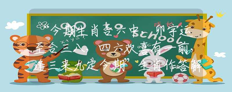 “今期生肖合六中，卯宇運至合三八，四六歡喜有一前，逢三來九定今期”生肖作答解釋