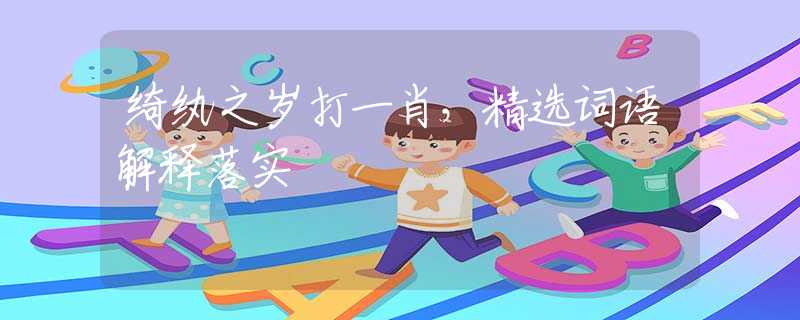 綺紈之歲打一肖，精選詞語(yǔ)解釋落實(shí)