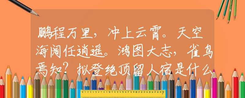 鵬程萬里，沖上云霄。天空海闊任逍遙。鴻圖大志，雀鳥焉知？擬登絕頂留人宿是什么生肖，完美解答闡述釋義