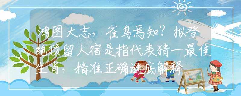 鴻圖大志，雀鳥焉知？擬登絕頂留人宿是指代表猜一最佳生肖，精準(zhǔn)正確謎底解釋