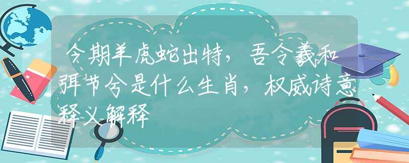 今期羊虎蛇出特，吾令羲和弭節(jié)兮是什么生肖，權(quán)威詩(shī)意釋義解釋
