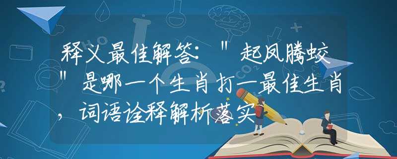 釋義最佳解答:＂起鳳騰蛟＂是哪一個生肖打一最佳生肖，詞語詮釋解析落實(shí)