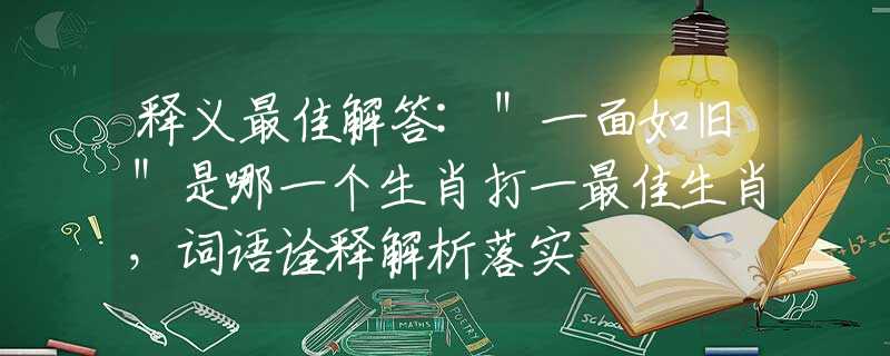 釋義最佳解答:＂一面如舊＂是哪一個(gè)生肖打一最佳生肖，詞語(yǔ)詮釋解析落實(shí)
