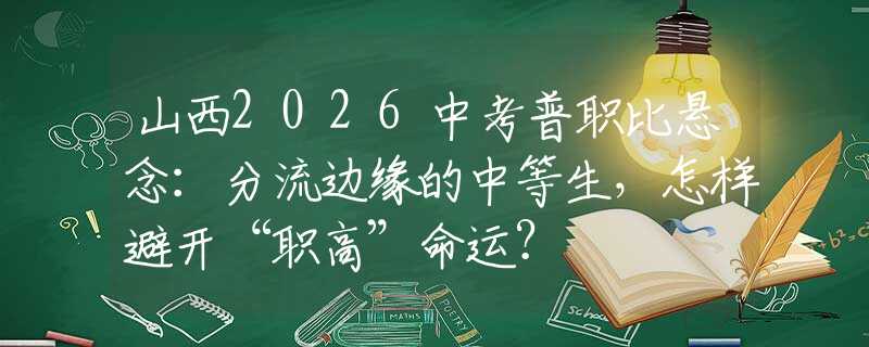 山西2026中考普職比懸念：分流邊緣的中等生，怎樣避開“職高”命運？