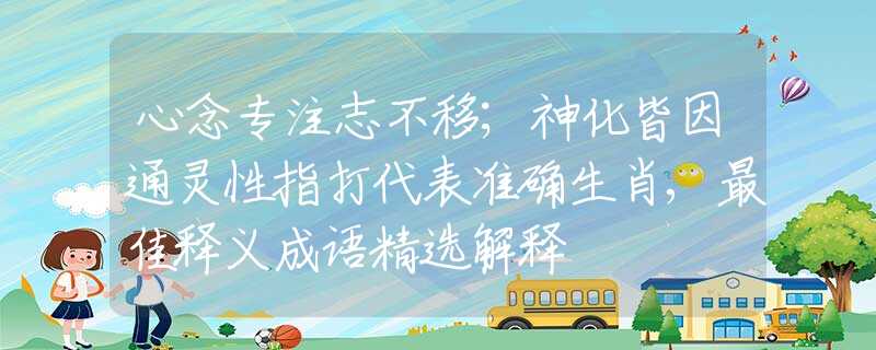 心念專注志不移；神化皆因通靈性指打代表準確生肖,最佳釋義成語精選解釋