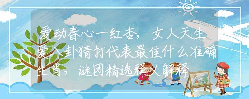 愛動春心一紅杏,女人天生愛八卦猜打代表最佳什么準(zhǔn)確生肖，謎團(tuán)精選釋義解釋