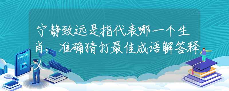 寧靜致遠(yuǎn)是指代表哪一個生肖,準(zhǔn)確猜打最佳成語解答釋義