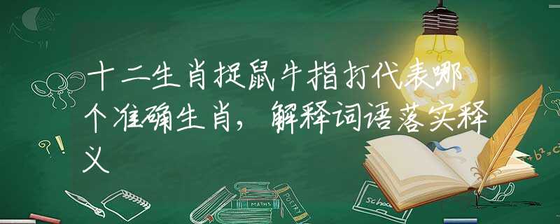 十二生肖捉鼠牛指打代表哪個準確生肖,解釋詞語落實釋義