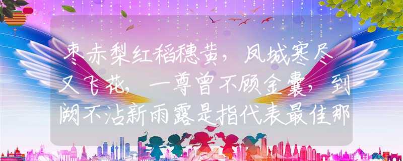 棗赤梨紅稻穗黃，鳳城寒盡又飛花,一尊曾不顧金囊，到闕不沾新雨露是指代表最佳那個(gè)生肖生肖,釋義經(jīng)典成語(yǔ)解釋