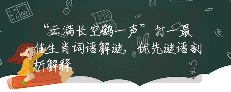 “云滿(mǎn)長(zhǎng)空鶴一聲”打一最佳生肖詞語(yǔ)解謎,優(yōu)先謎語(yǔ)剖析解釋