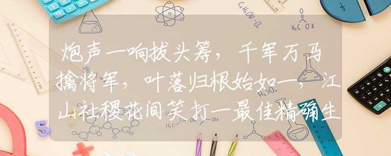 炮聲一響拔頭籌，千軍萬馬擒將軍，葉落歸根始如一，江山社稷花間笑打一最佳精確生肖,釋義分析猜謎解釋