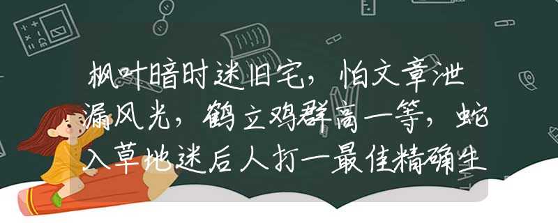 楓葉暗時(shí)迷舊宅，怕文章泄漏風(fēng)光，鶴立雞群高一等，蛇入草地迷后人打一最佳精確生肖,釋義成語謎語解釋