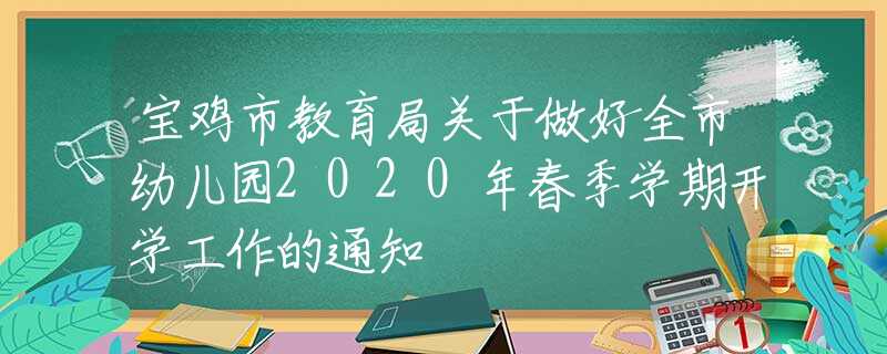 寶雞市教育局關于做好全市幼兒園2020年春季學期開學工作的通知
