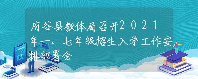 府谷縣教體局召開2021年一、七年級招生入學工作安排部署會