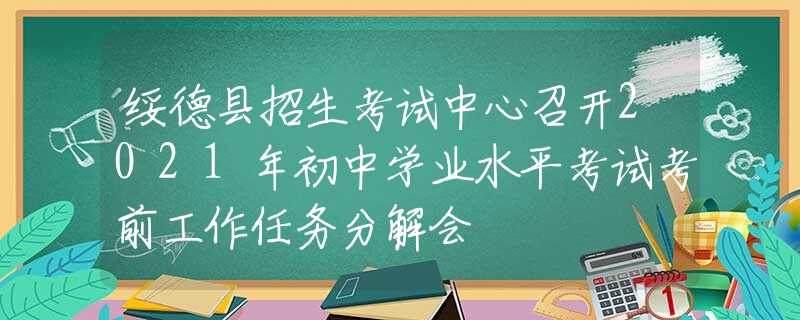 綏德縣招生考試中心召開(kāi)2021年初中學(xué)業(yè)水平考試考前工作任務(wù)分解會(huì)