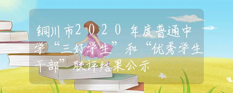 銅川市2020年度普通中學“三好學生”和“優(yōu)秀學生干部”聯(lián)評結果公示