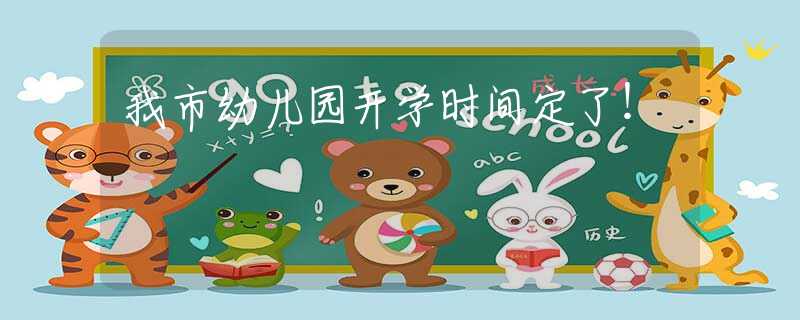 我市幼兒園開學(xué)時間定了！