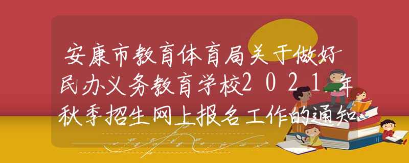 安康市教育體育局關(guān)于做好民辦義務(wù)教育學(xué)校2021年秋季招生網(wǎng)上報名工作的通知